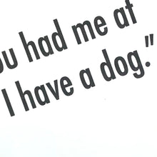 Load image into Gallery viewer, You Had Me At &#39;I Have a Dog.&#39;

